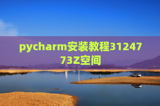 pycharm安装教程3124773Z空间